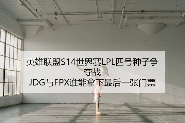 英雄联盟S14世界赛LPL四号种子争夺战 JDG与FPX谁能拿下最后一张门票