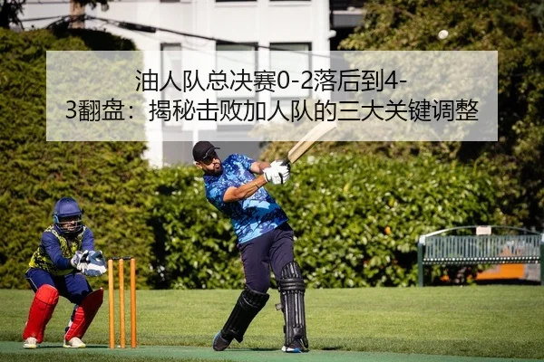 油人队总决赛0-2落后到4-3翻盘：揭秘击败加人队的三大关键调整